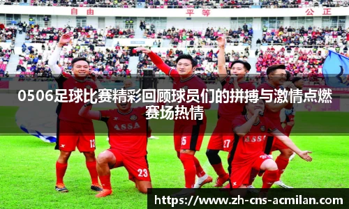 0506足球比赛精彩回顾球员们的拼搏与激情点燃赛场热情