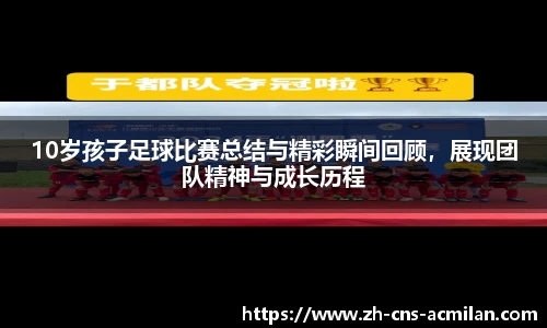 10岁孩子足球比赛总结与精彩瞬间回顾，展现团队精神与成长历程