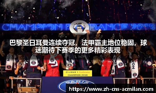 巴黎圣日耳曼连续夺冠，法甲霸主地位稳固，球迷期待下赛季的更多精彩表现