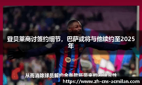 登贝莱商讨签约细节，巴萨或将与他续约至2025年