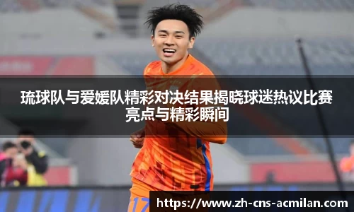 琉球队与爱媛队精彩对决结果揭晓球迷热议比赛亮点与精彩瞬间