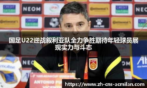 国足U22迎战叙利亚队全力争胜期待年轻球员展现实力与斗志