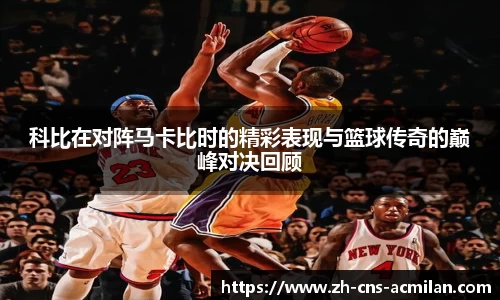 科比在对阵马卡比时的精彩表现与篮球传奇的巅峰对决回顾
