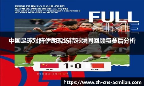 中国足球对阵伊朗现场精彩瞬间回顾与赛后分析