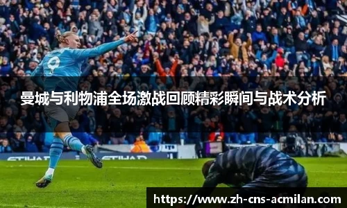曼城与利物浦全场激战回顾精彩瞬间与战术分析