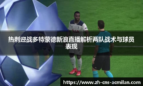 热刺迎战多特蒙德新浪直播解析两队战术与球员表现
