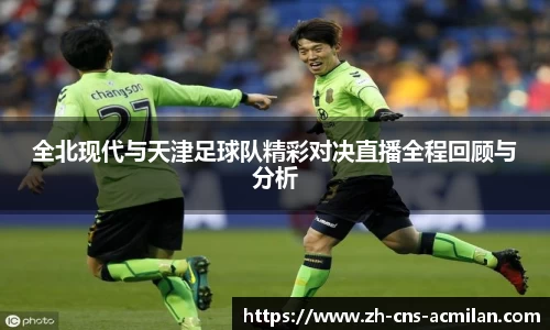 全北现代与天津足球队精彩对决直播全程回顾与分析