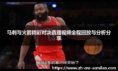 马刺与火箭精彩对决直播视频全程回放与分析分享