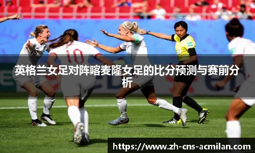 英格兰女足对阵喀麦隆女足的比分预测与赛前分析
