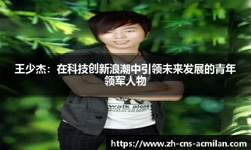 王少杰：在科技创新浪潮中引领未来发展的青年领军人物