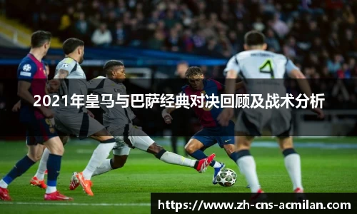 2021年皇马与巴萨经典对决回顾及战术分析