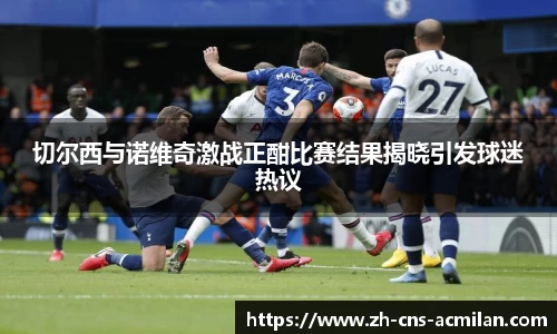 切尔西与诺维奇激战正酣比赛结果揭晓引发球迷热议