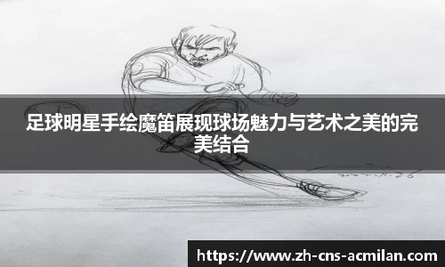 足球明星手绘魔笛展现球场魅力与艺术之美的完美结合