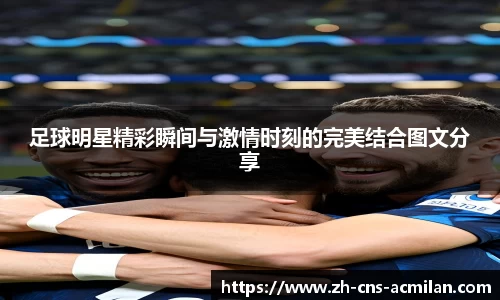 足球明星精彩瞬间与激情时刻的完美结合图文分享