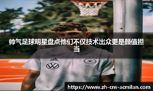 帅气足球明星盘点他们不仅技术出众更是颜值担当