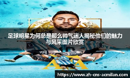 足球明星为何总是那么帅气迷人揭秘他们的魅力与风采图片欣赏