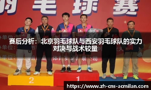 赛后分析:北京羽毛球队与西安羽毛球队的实力对决与战术较量