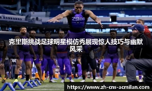 克里斯挑战足球明星模仿秀展现惊人技巧与幽默风采