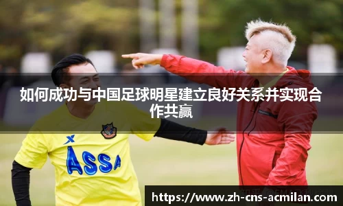 如何成功与中国足球明星建立良好关系并实现合作共赢