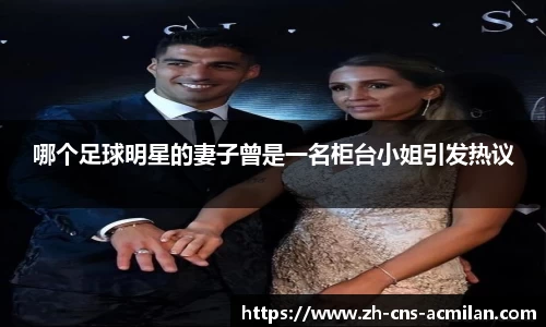 哪个足球明星的妻子曾是一名柜台小姐引发热议